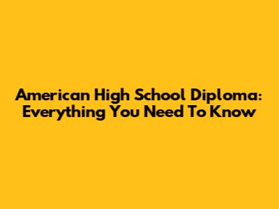 American High School Diploma: Everything You Need To Know