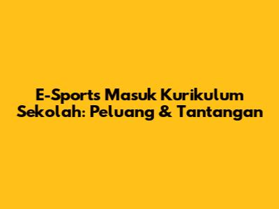 E-Sports Masuk Kurikulum Sekolah: Peluang & Tantangan