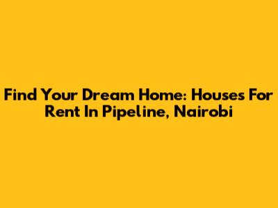 Find Your Dream Home: Houses For Rent In Pipeline, Nairobi