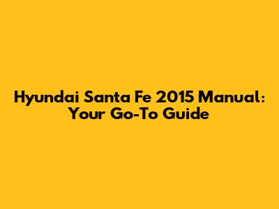 Hyundai Santa Fe 2015 Manual: Your Go-To Guide