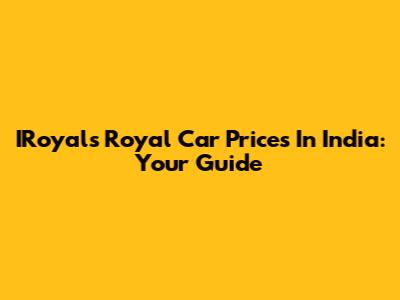 IRoyals Royal Car Prices In India: Your Guide