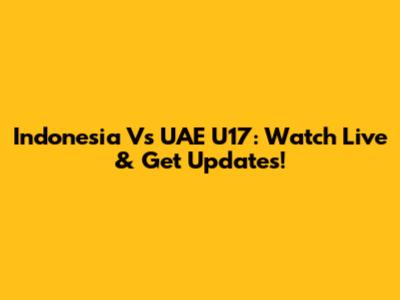 Indonesia Vs UAE U17: Watch Live & Get Updates!