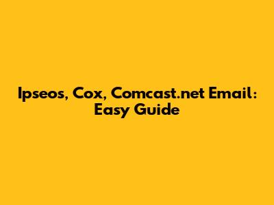 Ipseos, Cox, Comcast.net Email: Easy Guide