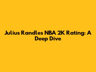 Julius Randle's NBA 2K Rating: A Deep Dive