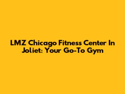 LMZ Chicago Fitness Center In Joliet: Your Go-To Gym