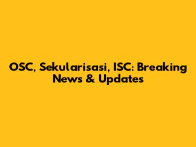 OSC, Sekularisasi, ISC: Breaking News & Updates