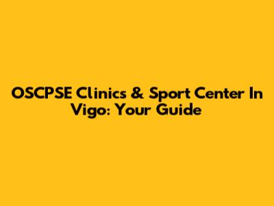 OSCPSE Clinics & Sport Center In Vigo: Your Guide