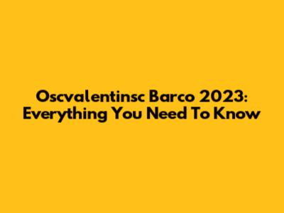 Oscvalentinsc Barco 2023: Everything You Need To Know