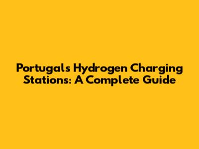 Portugal's Hydrogen Charging Stations: A Complete Guide