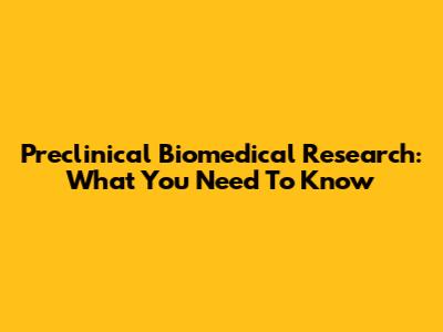 Preclinical Biomedical Research: What You Need To Know