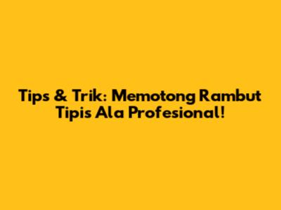 Tips & Trik: Memotong Rambut Tipis Ala Profesional!