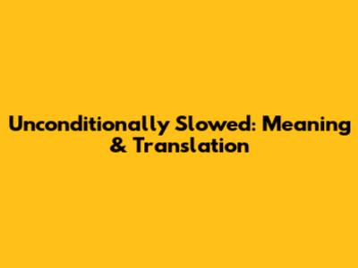 Unconditionally Slowed: Meaning & Translation