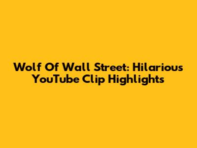 Wolf Of Wall Street: Hilarious YouTube Clip Highlights